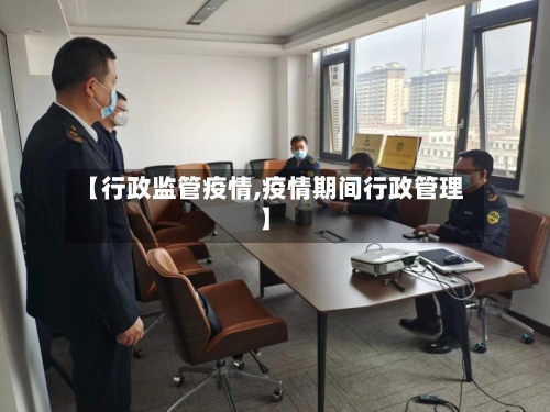 【行政监管疫情,疫情期间行政管理】-第2张图片