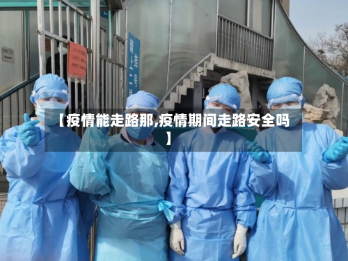 【疫情能走路那,疫情期间走路安全吗】-第3张图片