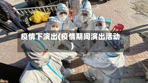 疫情下演出(疫情期间演出活动)