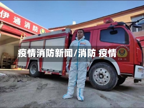 疫情消防新闻/消防 疫情-第2张图片