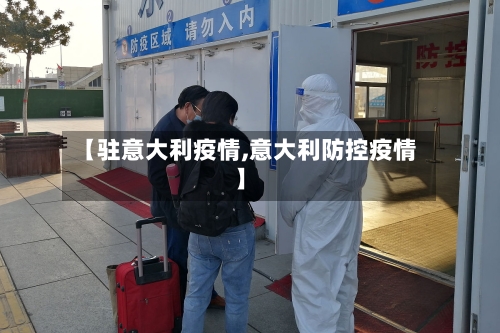 【驻意大利疫情,意大利防控疫情】