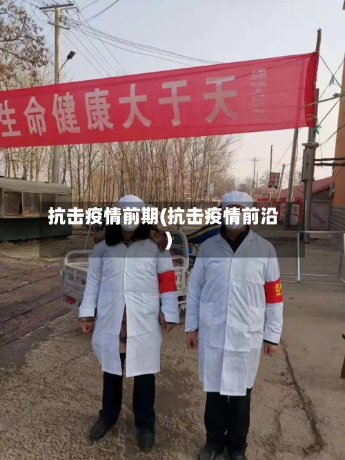 抗击疫情前期(抗击疫情前沿)-第3张图片
