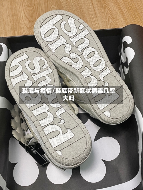 鞋底与疫情/鞋底带新冠状病毒几率大吗