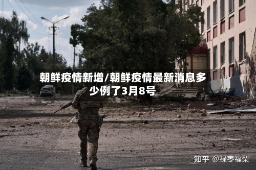 朝鲜疫情新增/朝鲜疫情最新消息多少例了3月8号