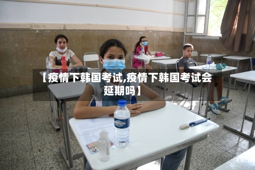 【疫情下韩国考试,疫情下韩国考试会延期吗】-第2张图片