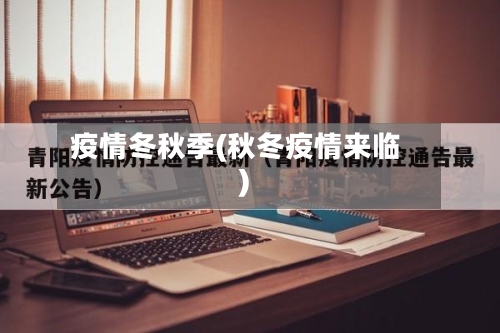 疫情冬秋季(秋冬疫情来临)