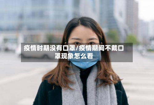 疫情时期没有口罩/疫情期间不戴口罩现象怎么看-第3张图片
