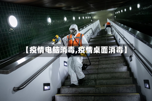 【疫情电脑消毒,疫情桌面消毒】-第2张图片