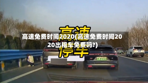 高速免费时间2020(高速免费时间2020出租车免费吗?)