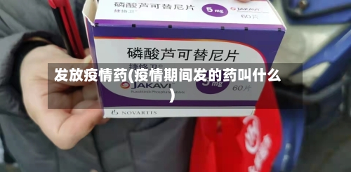 发放疫情药(疫情期间发的药叫什么)