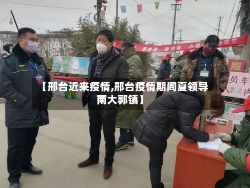 【邢台近来疫情,邢台疫情期间夏领导南大郭镇】