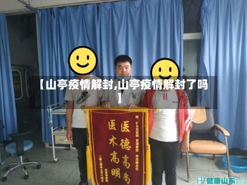 【山亭疫情解封,山亭疫情解封了吗】-第3张图片