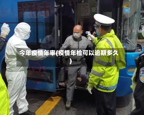 今年疫情年审(疫情年检可以逾期多久)-第2张图片