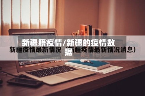 新疆籍疫情/新疆的疫情数据-第2张图片