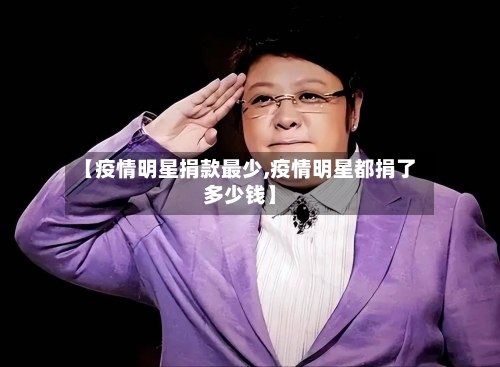 【疫情明星捐款最少,疫情明星都捐了多少钱】