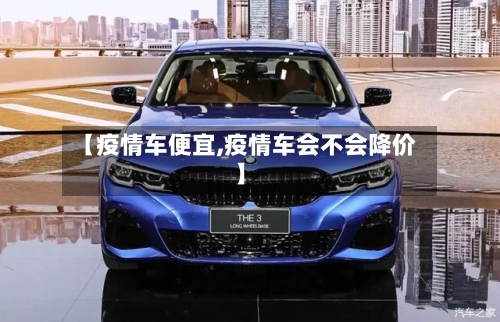 【疫情车便宜,疫情车会不会降价】-第2张图片