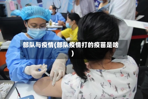部队与疫情(部队疫情打的疫苗是啥)-第2张图片