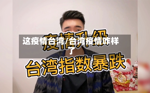 这疫情台湾/台湾疫情咋样了