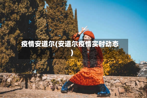 疫情安道尔(安道尔疫情实时动态)-第3张图片