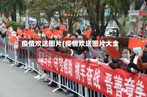 疫情欢送图片(疫情欢送图片大全)-第3张图片