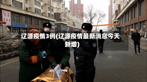 辽源疫情3例(辽源疫情最新消息今天新增)-第3张图片