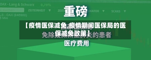 【疫情医保减免,疫情期间医保局的医保减免政策】