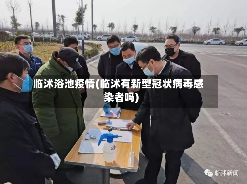 临沭浴池疫情(临沭有新型冠状病毒感染者吗)-第3张图片