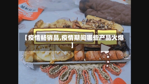 【疫情畅销品,疫情期间哪些产品火爆】