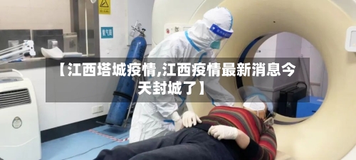 【江西塔城疫情,江西疫情最新消息今天封城了】