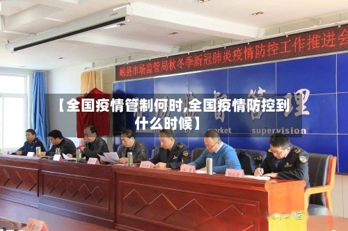 【全国疫情管制何时,全国疫情防控到什么时候】-第2张图片