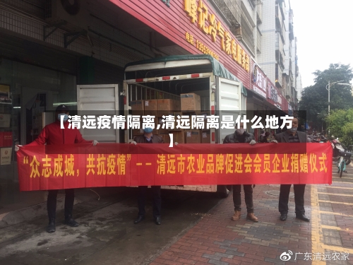 【清远疫情隔离,清远隔离是什么地方】-第3张图片