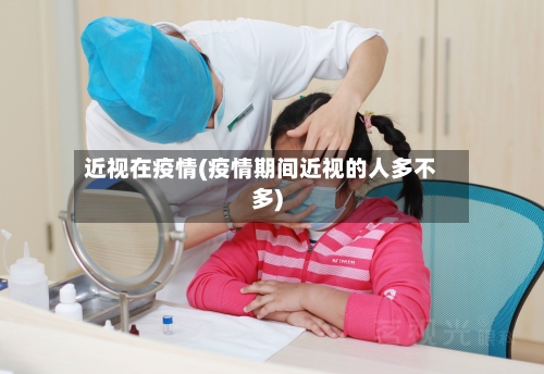 近视在疫情(疫情期间近视的人多不多)