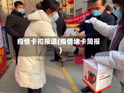 疫情卡扣报道(疫情堵卡简报)