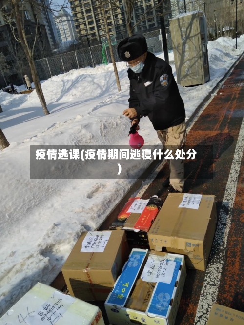 疫情逃课(疫情期间逃寝什么处分)