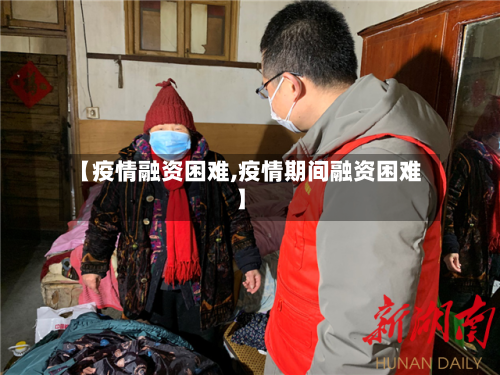 【疫情融资困难,疫情期间融资困难】-第2张图片