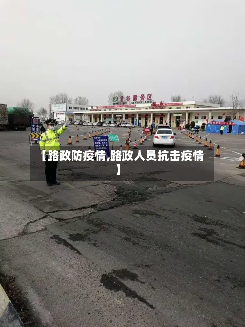 【路政防疫情,路政人员抗击疫情】-第3张图片