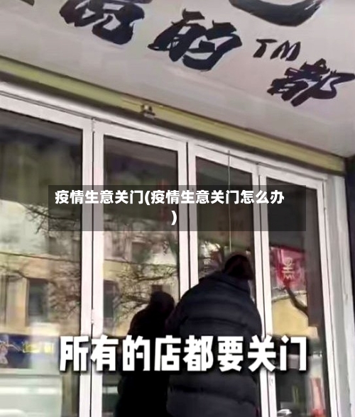 疫情生意关门(疫情生意关门怎么办)