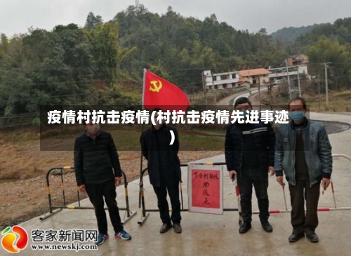 疫情村抗击疫情(村抗击疫情先进事迹)-第2张图片
