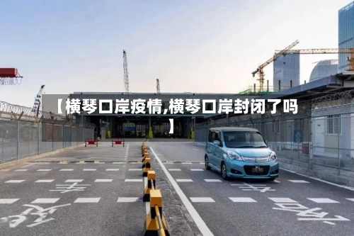 【横琴口岸疫情,横琴口岸封闭了吗】-第2张图片