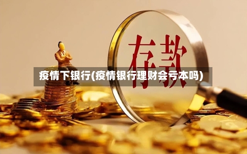 疫情下银行(疫情银行理财会亏本吗)-第2张图片