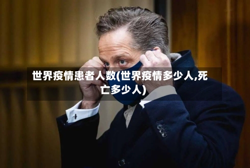 世界疫情患者人数(世界疫情多少人,死亡多少人)-第2张图片