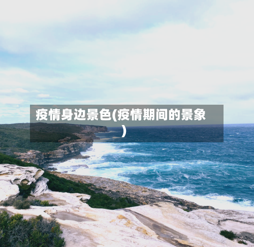 疫情身边景色(疫情期间的景象)