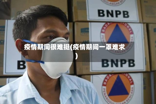 疫情期间很难挺(疫情期间一罩难求)