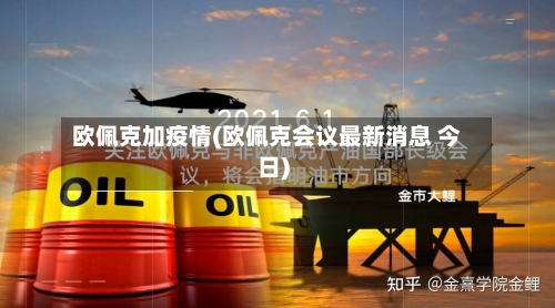 欧佩克加疫情(欧佩克会议最新消息 今日)