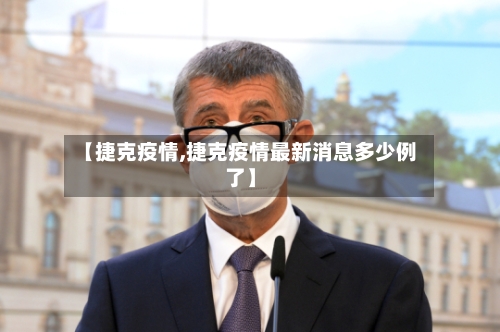 【捷克疫情,捷克疫情最新消息多少例了】