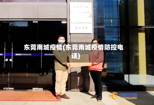 东莞南城疫情(东莞南城疫情防控电话)