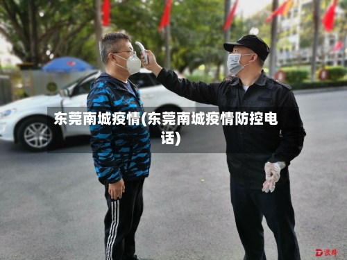 东莞南城疫情(东莞南城疫情防控电话)-第2张图片