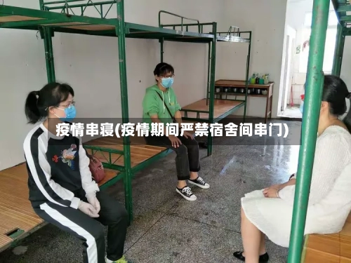 疫情串寝(疫情期间严禁宿舍间串门)