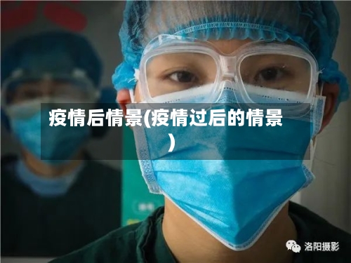 疫情后情景(疫情过后的情景)-第2张图片
