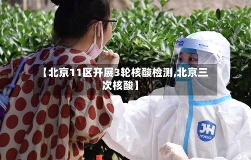 【北京11区开展3轮核酸检测,北京三次核酸】-第2张图片